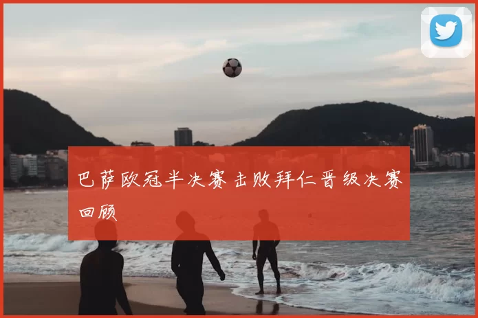巴萨欧冠半决赛击败拜仁晋级决赛回顾