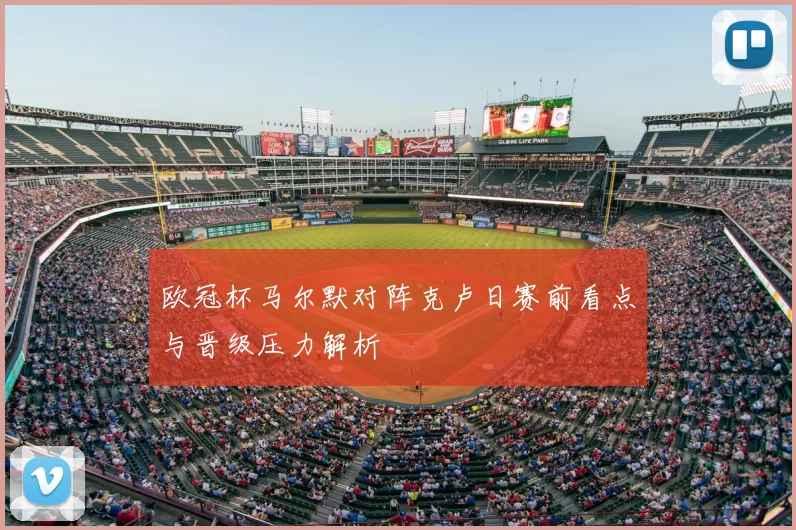 欧冠杯马尔默对阵克卢日赛前看点与晋级压力解析