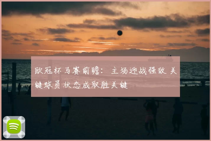 欧冠杯马赛前瞻:主场迎战强敌 关键球员状态成取胜关键
