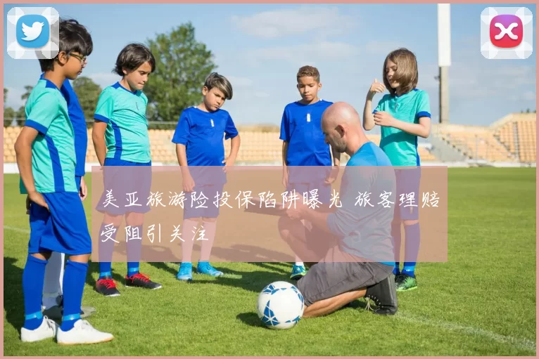 美亚旅游险投保陷阱曝光 旅客理赔受阻引关注