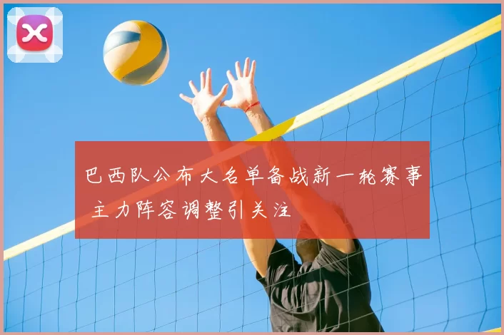 巴西队公布大名单备战新一轮赛事 主力阵容调整引关注