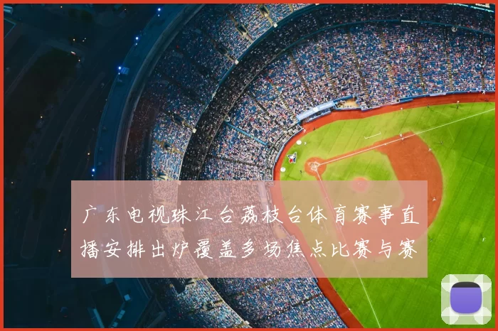 广东电视珠江台荔枝台体育赛事直播安排出炉覆盖多场焦点比赛与赛后解析