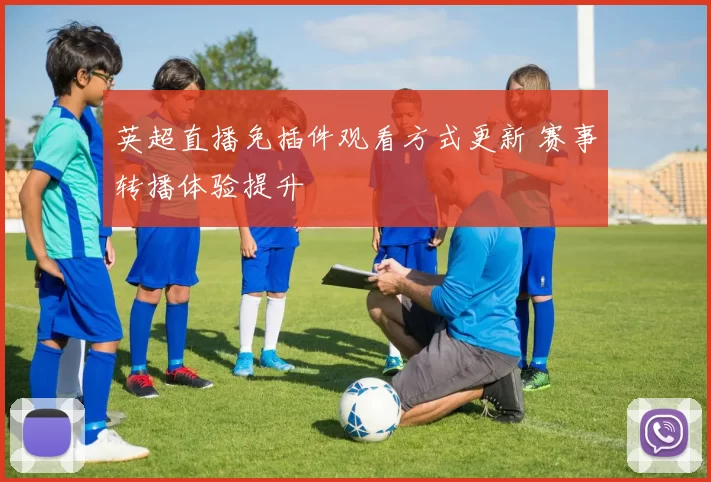 英超直播免插件观看方式更新 赛事转播体验提升