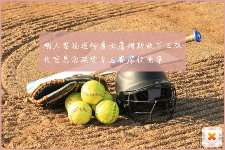 湖人客场逆转勇士詹姆斯砍下三双收官悬念延续季后赛席位竞争
