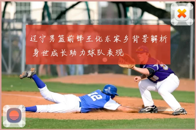 辽宁男篮前锋王化东家乡背景解析 身世成长助力球队表现