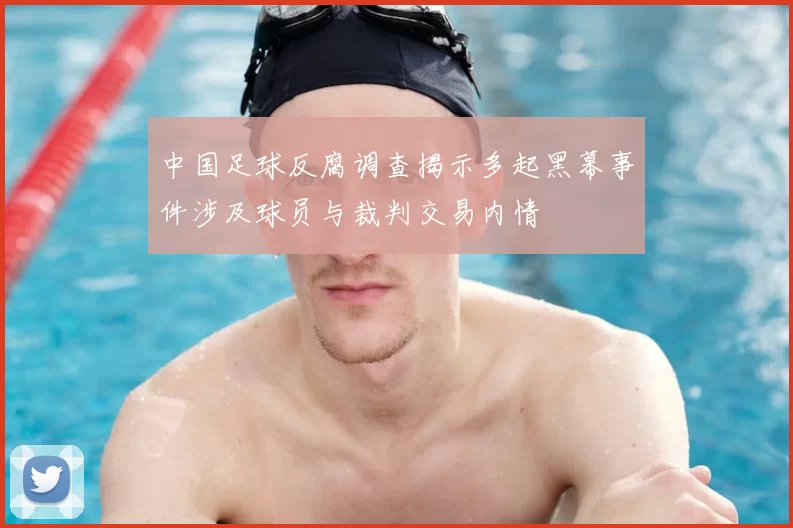 中国足球反腐调查揭示多起黑幕事件涉及球员与裁判交易内情