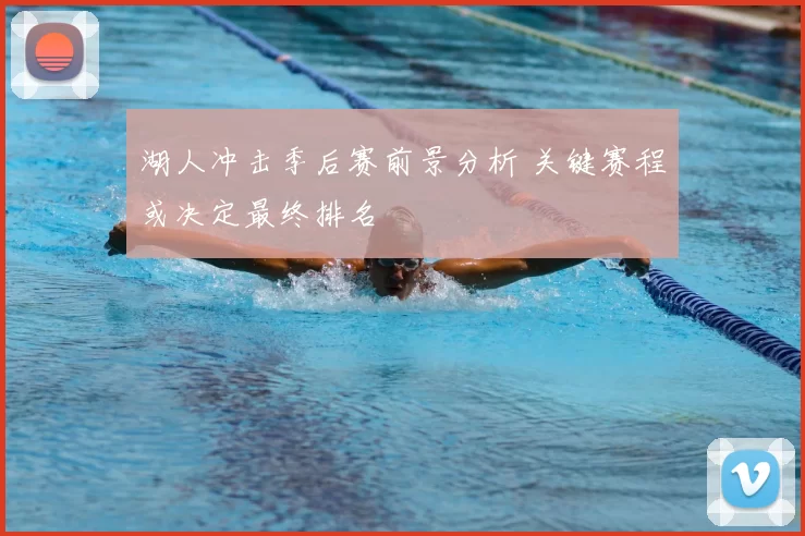 湖人冲击季后赛前景分析 关键赛程或决定最终排名