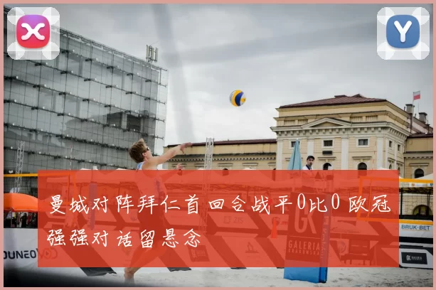 曼城对阵拜仁首回合战平0比0 欧冠强强对话留悬念