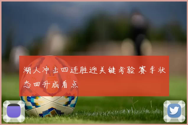 湖人冲击四连胜迎关键考验 赛季状态回升成看点