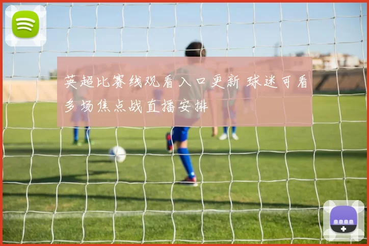 英超比赛线观看入口更新 球迷可看多场焦点战直播安排