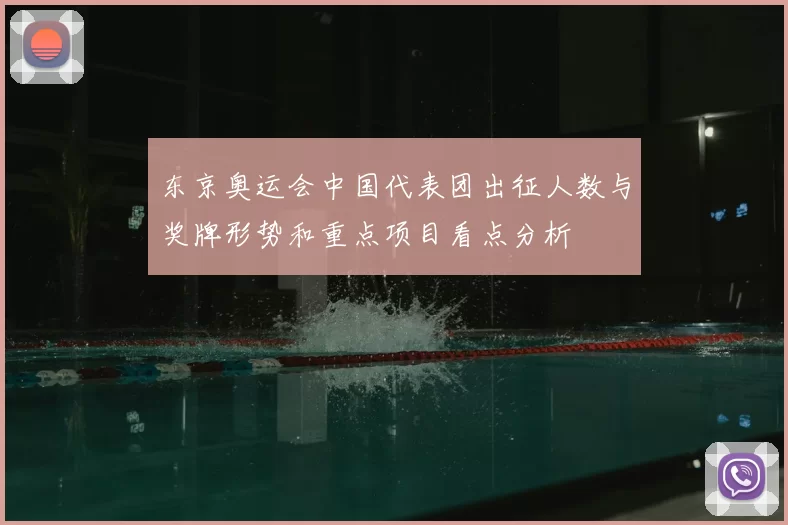 东京奥运会中国代表团出征人数与奖牌形势和重点项目看点分析