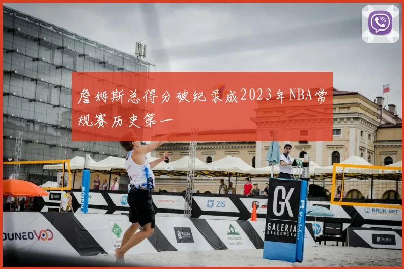 詹姆斯总得分破纪录成2023年NBA常规赛历史第一