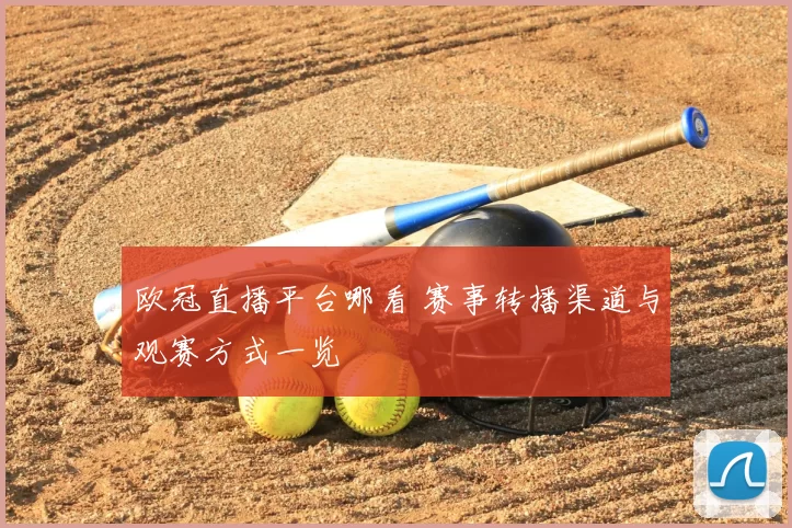 欧冠直播平台哪看 赛事转播渠道与观赛方式一览