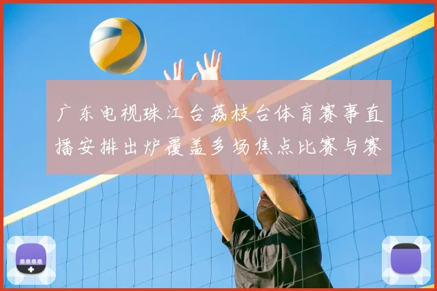 广东电视珠江台荔枝台体育赛事直播安排出炉覆盖多场焦点比赛与赛后解析