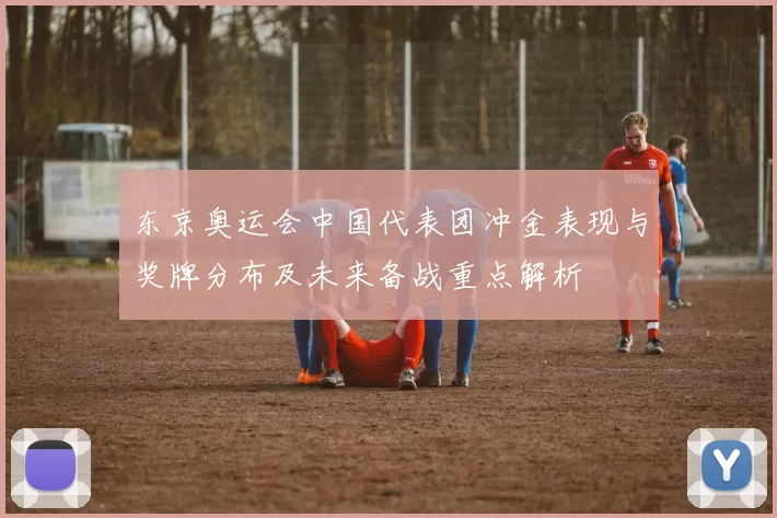 东京奥运会中国代表团冲金表现与奖牌分布及未来备战重点解析