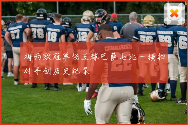 梅西欧冠单场五球巴萨七比一横扫对手创历史纪录