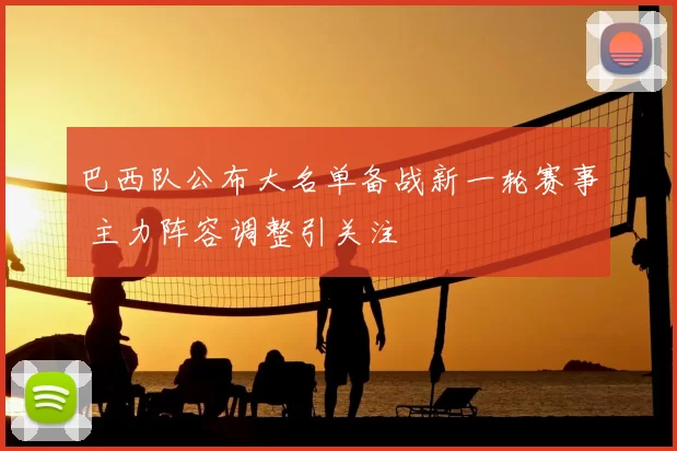 巴西队公布大名单备战新一轮赛事 主力阵容调整引关注