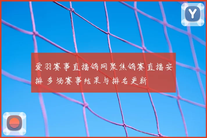 爱羽赛事直播鸽网聚焦鸽赛直播安排 多场赛事结果与排名更新
