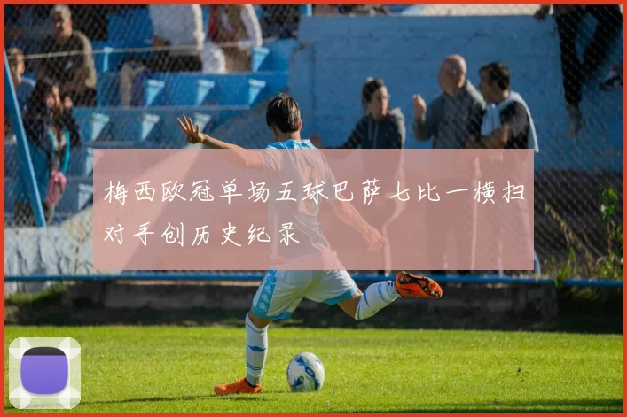 梅西欧冠单场五球巴萨七比一横扫对手创历史纪录