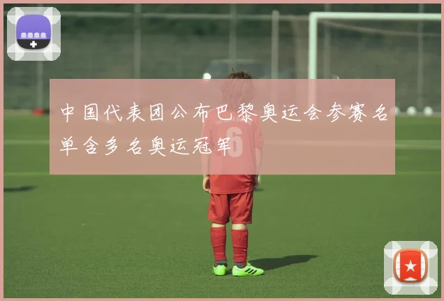 中国代表团公布巴黎奥运会参赛名单含多名奥运冠军