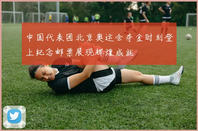 中国代表团北京奥运会夺金时刻登上纪念邮票展现辉煌成就