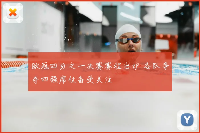 欧冠四分之一决赛赛程出炉 各队争夺四强席位备受关注