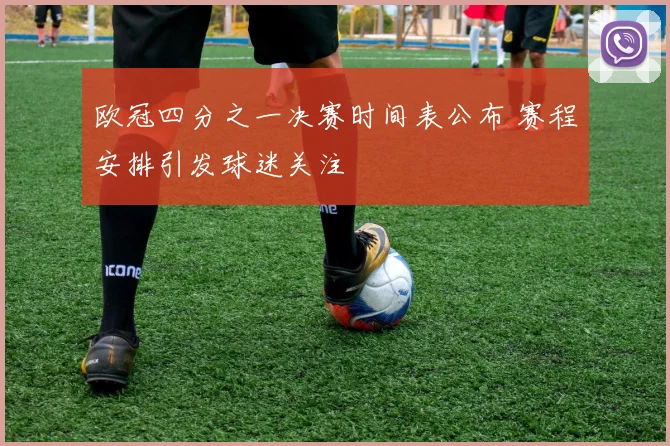 欧冠四分之一决赛时间表公布 赛程安排引发球迷关注