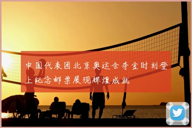 中国代表团北京奥运会夺金时刻登上纪念邮票展现辉煌成就