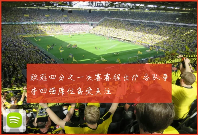 欧冠四分之一决赛赛程出炉 各队争夺四强席位备受关注