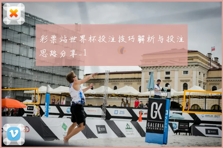 彩票站世界杯投注技巧解析与投注思路分享_1