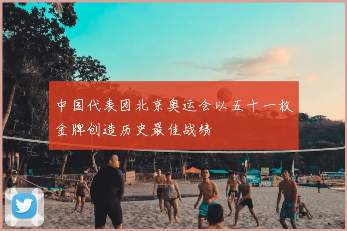 中国代表团北京奥运会以五十一枚金牌创造历史最佳战绩
