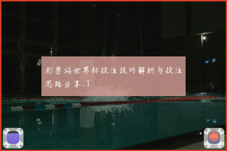 彩票站世界杯投注技巧解析与投注思路分享_1