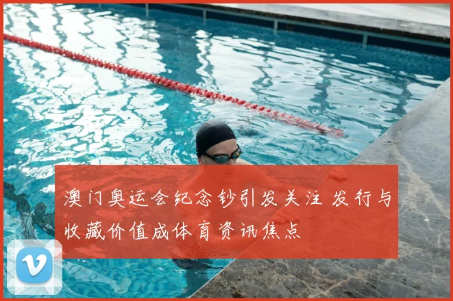 澳门奥运会纪念钞引发关注 发行与收藏价值成体育资讯焦点